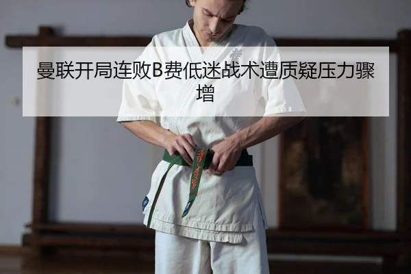 曼联开局连败B费低迷战术遭质疑压力骤增